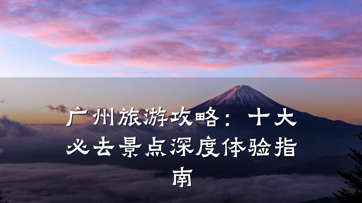 广州旅游攻略:十大必去景点深度体验指南