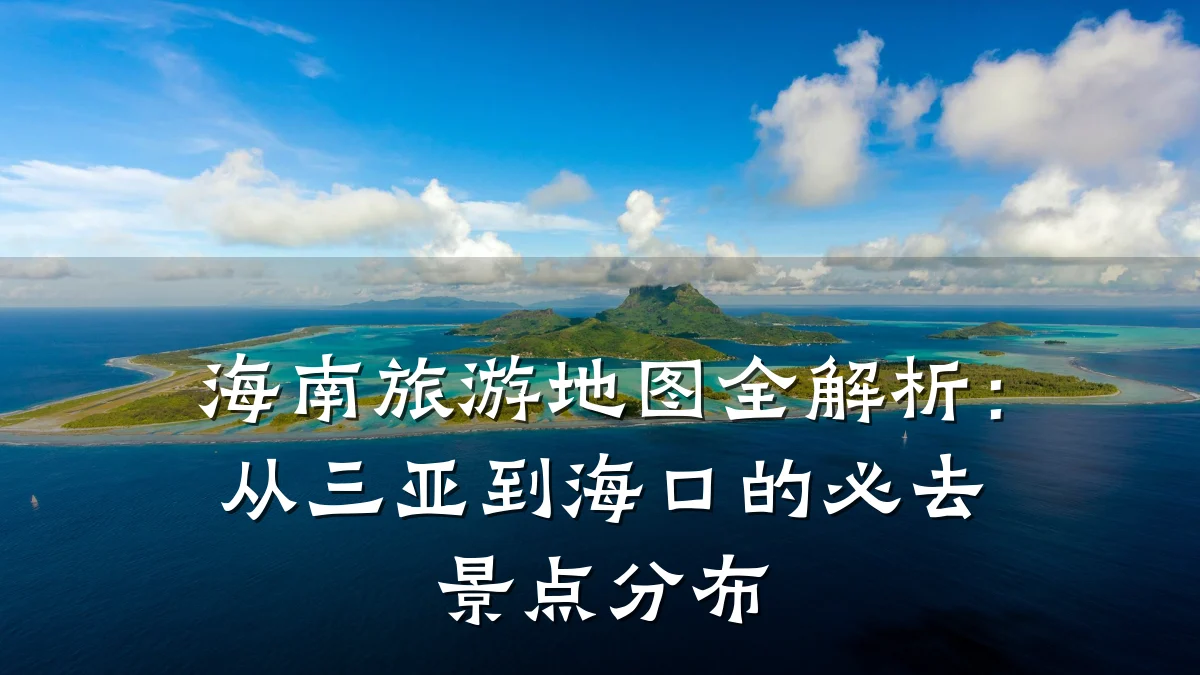 海南旅游地图全解析:从三亚到海口的必去景点分布