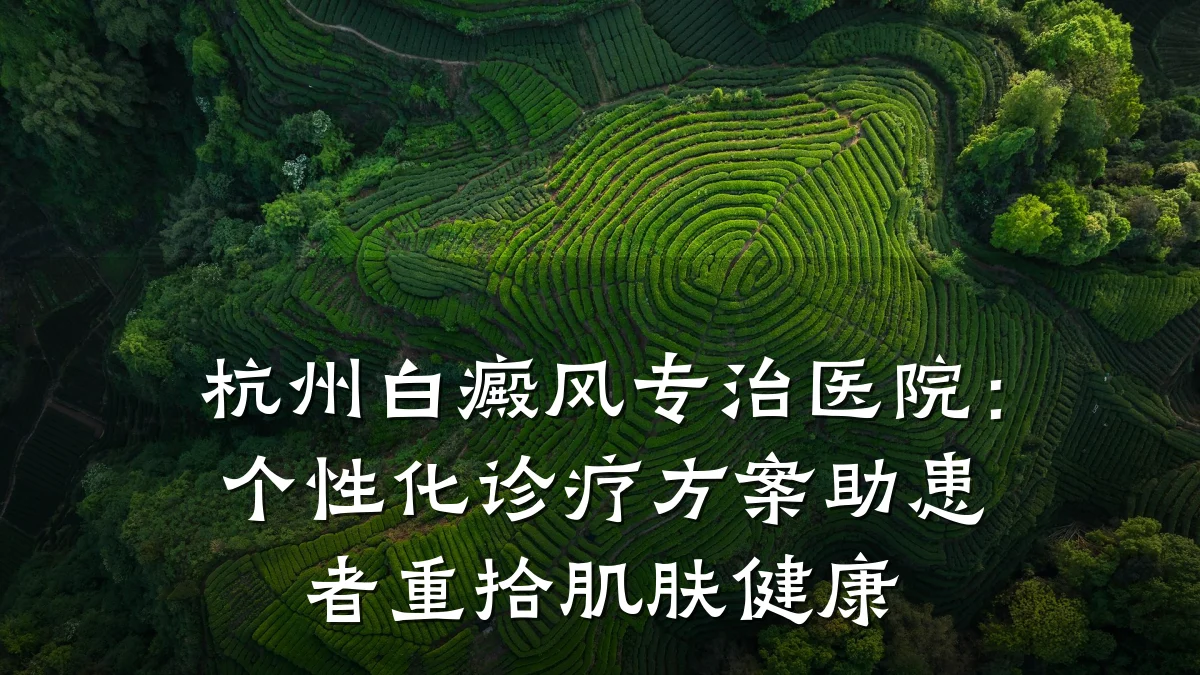 杭州白癜风专治医院:个性化诊疗方案助患者重拾肌肤健康