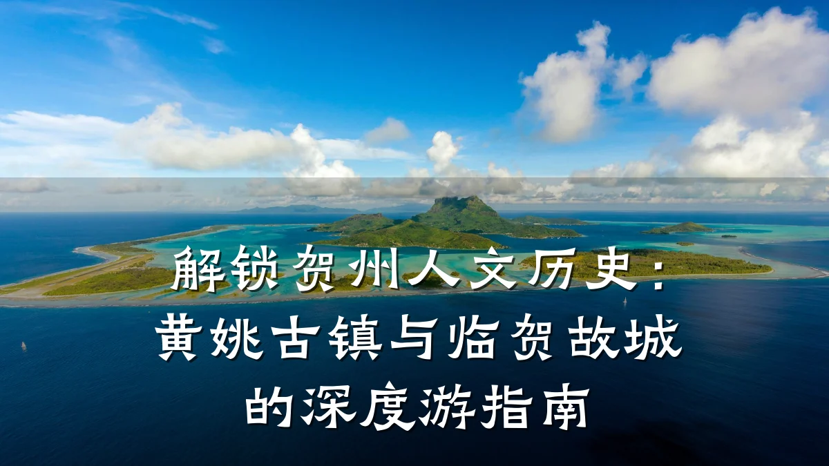 解锁贺州人文历史:黄姚古镇与临贺故城的深度游指南