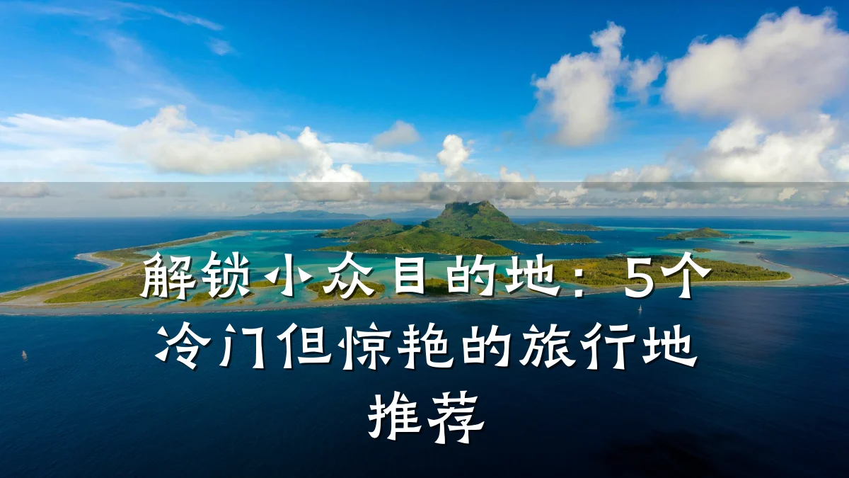 解锁小众目的地:5个冷门但惊艳的旅行地推荐