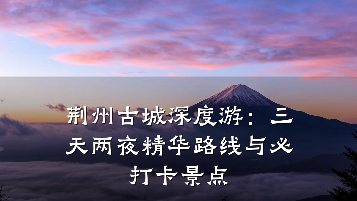 荆州古城深度游:三天两夜精华路线与必打卡景点