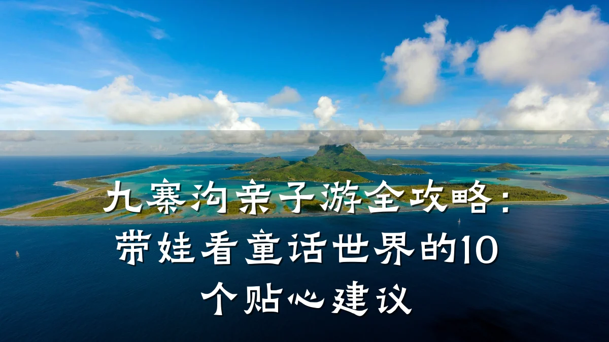 九寨沟亲子游全攻略:带娃看童话世界的10个贴心建议