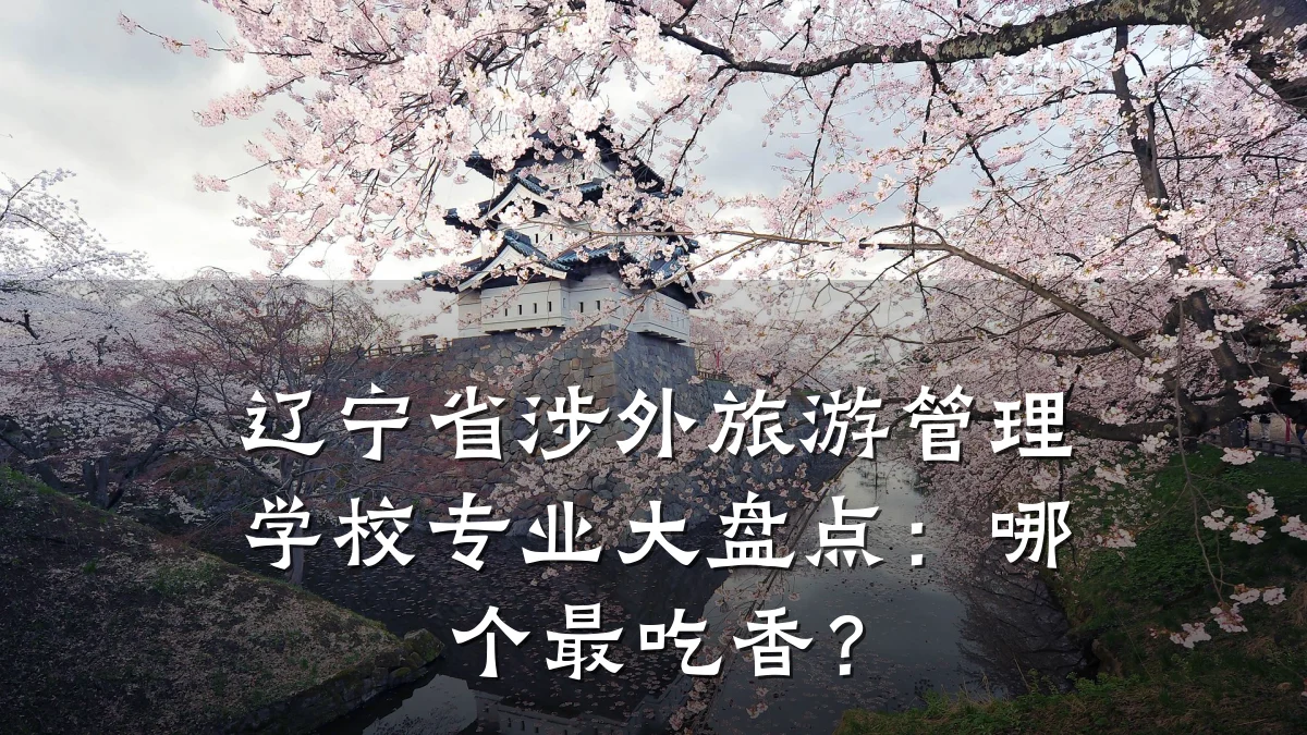 辽宁省涉外旅游管理学校专业大盘点:哪个最吃香?