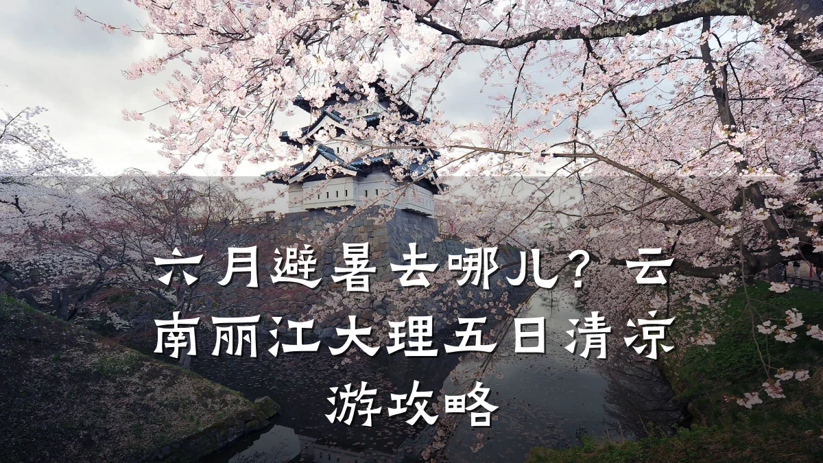 六月避暑去哪儿?云南丽江大理五日清凉游攻略