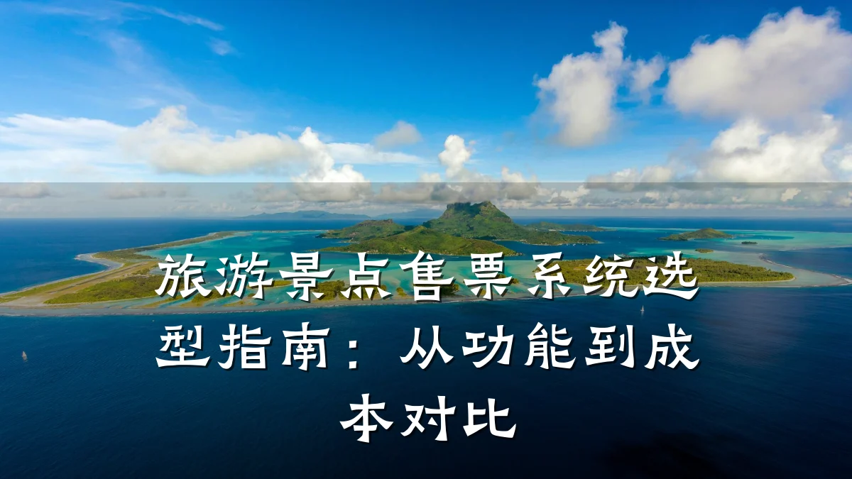 旅游景点售票系统选型指南:从功能到成本对比