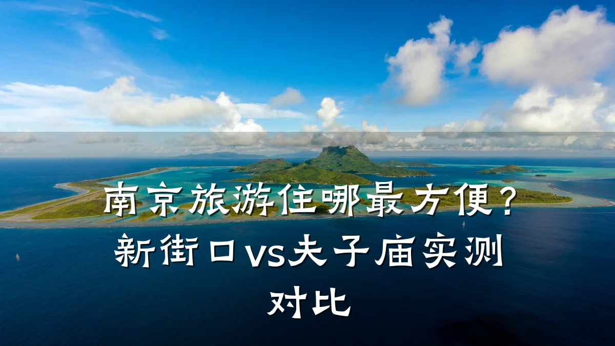 南京旅游住哪最方便?新街口vs夫子庙实测对比