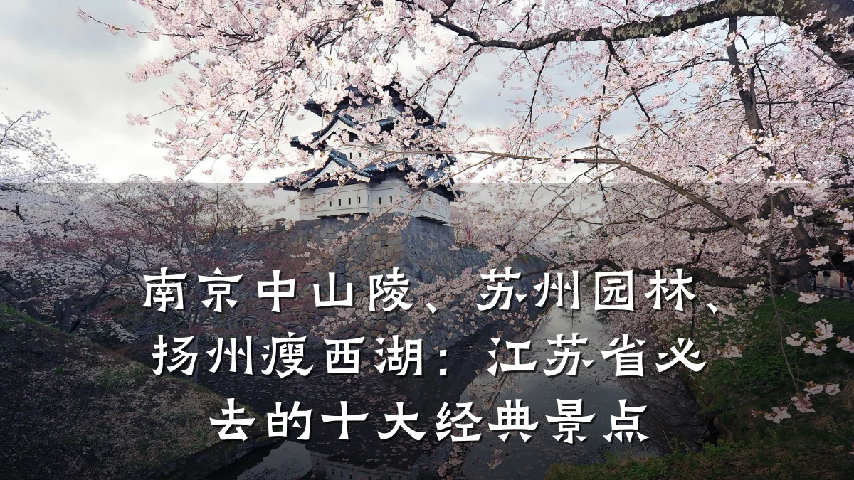南京中山陵、苏州园林、扬州瘦西湖:江苏省必去的十大经典景点