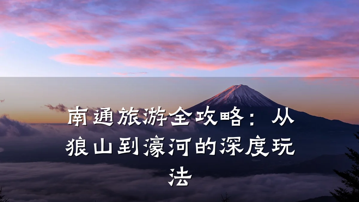 南通旅游全攻略：从狼山到濠河的深度玩法