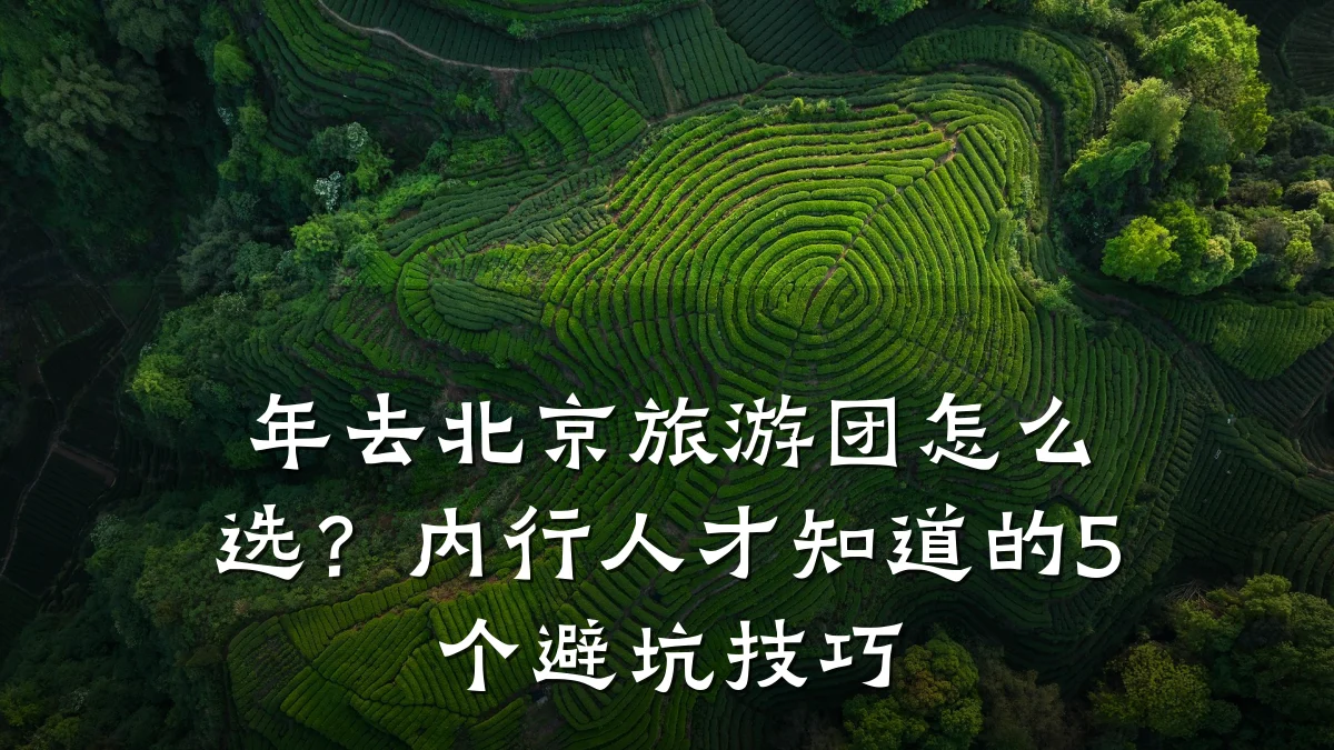 年去北京旅游团怎么选?内行人才知道的5个避坑技巧