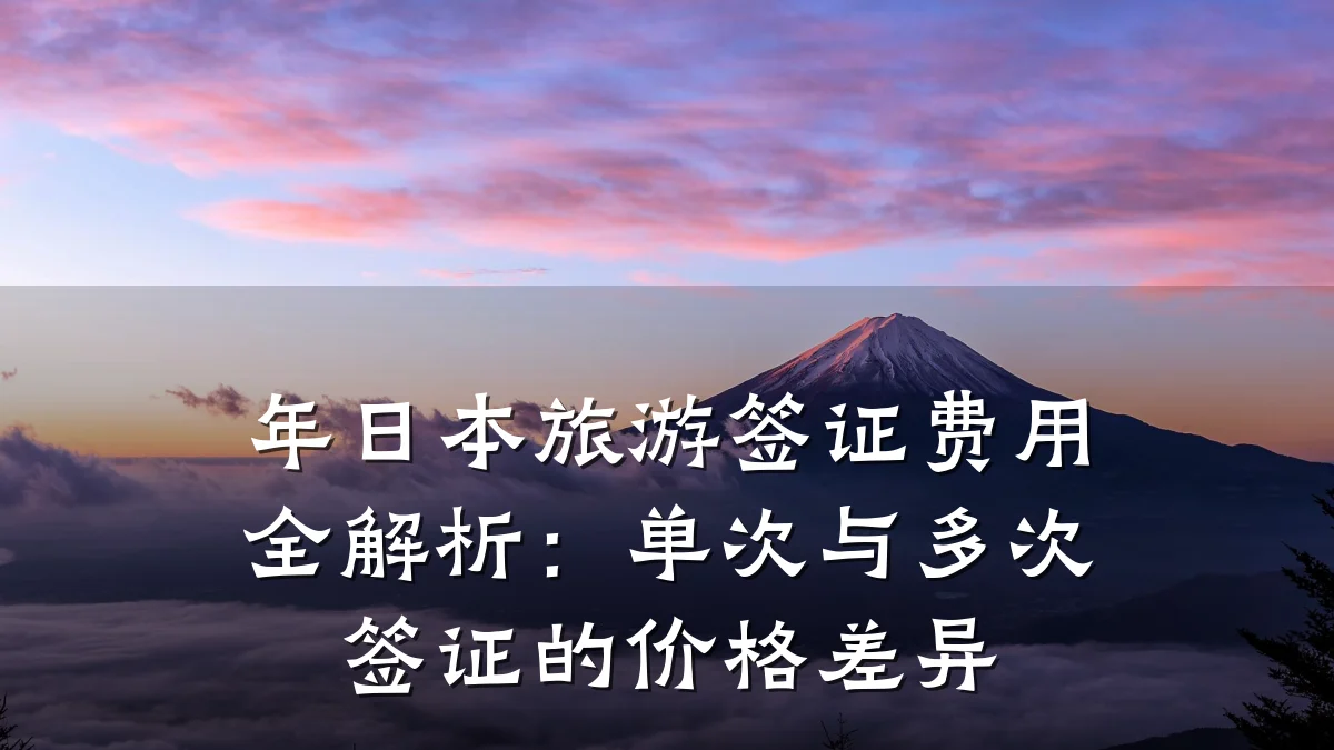 年日本旅游签证费用全解析:单次与多次签证的价格差异