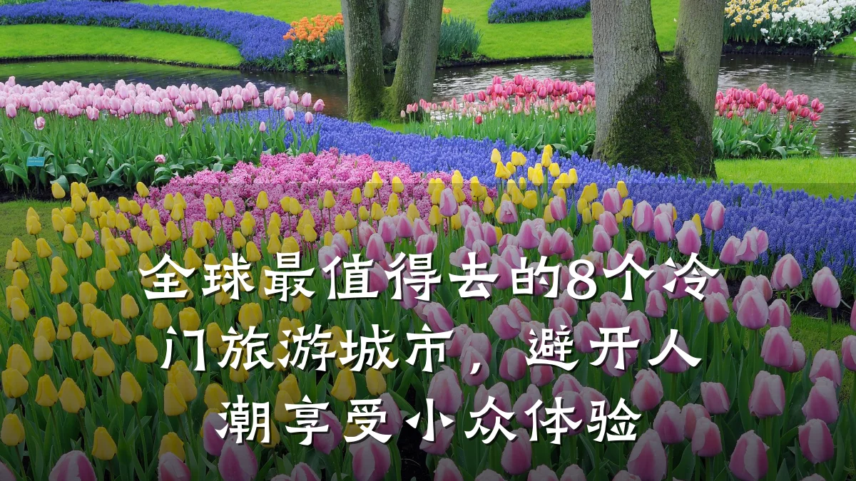 全球最值得去的8个冷门旅游城市,避开人潮享受小众体验