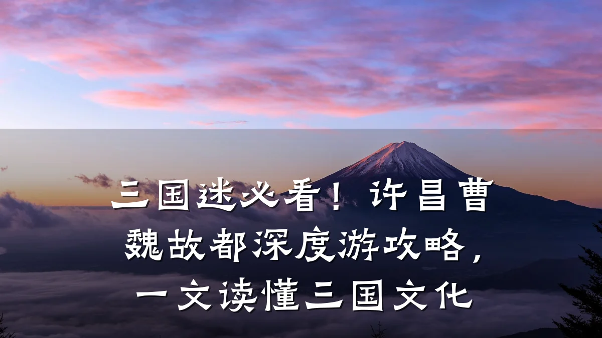 三国迷必看!许昌曹魏故都深度游攻略,一文读懂三国文化
