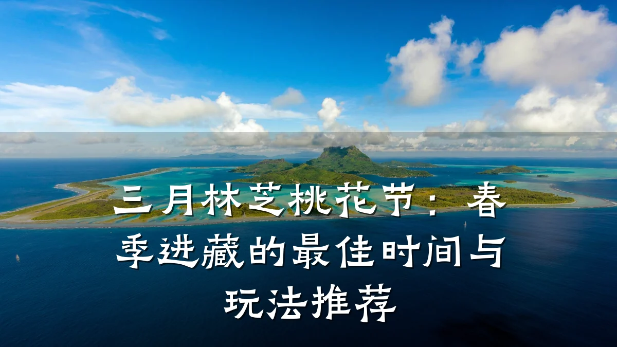 三月林芝桃花节:春季进藏的最佳时间与玩法推荐