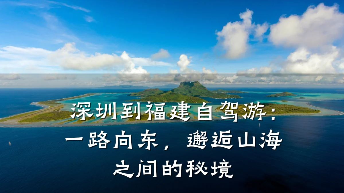 深圳到福建自驾游:一路向东,邂逅山海之间的秘境