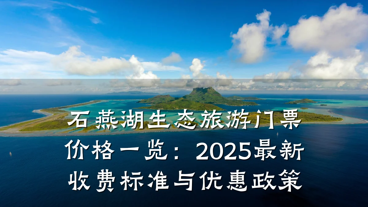 石燕湖生态旅游门票价格一览:2025最新收费标准与优惠政策
