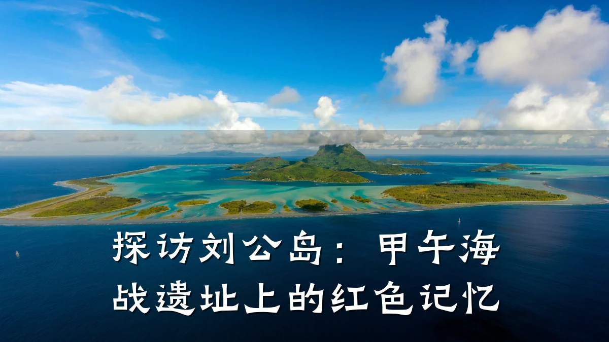 探访刘公岛:甲午海战遗址上的红色记忆