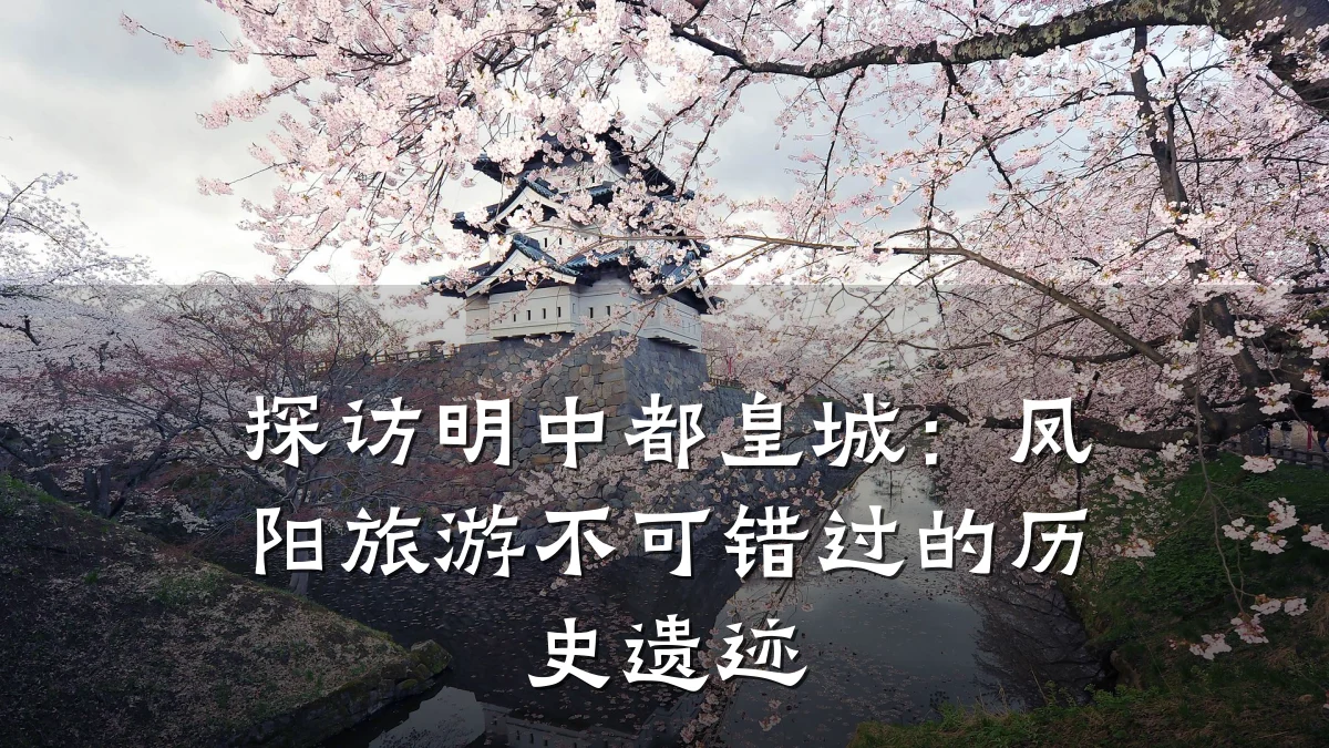 探访明中都皇城:凤阳旅游不可错过的历史遗迹