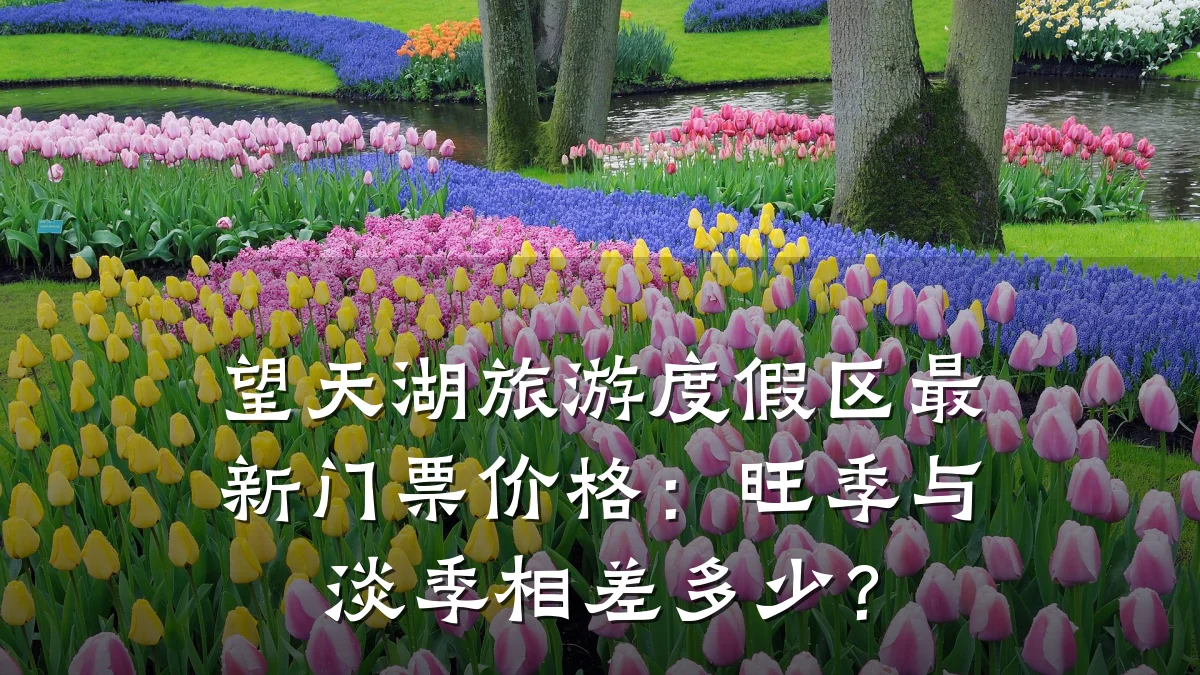 望天湖旅游度假区最新门票价格:旺季与淡季相差多少?