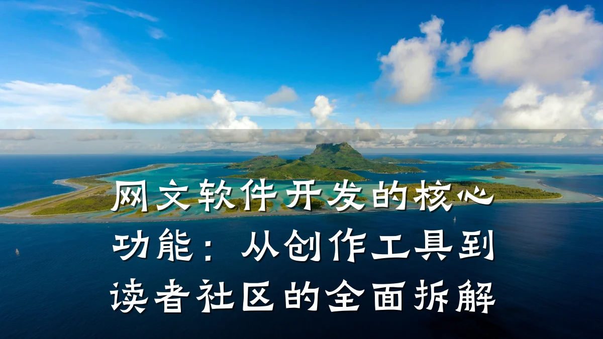 网文软件开发的核心功能:从创作工具到读者社区的全面拆解