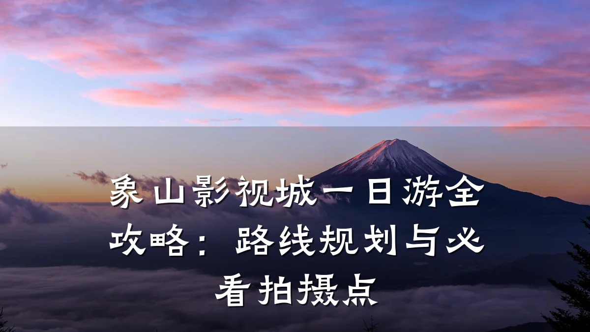 象山影视城一日游全攻略：路线规划与必看拍摄点