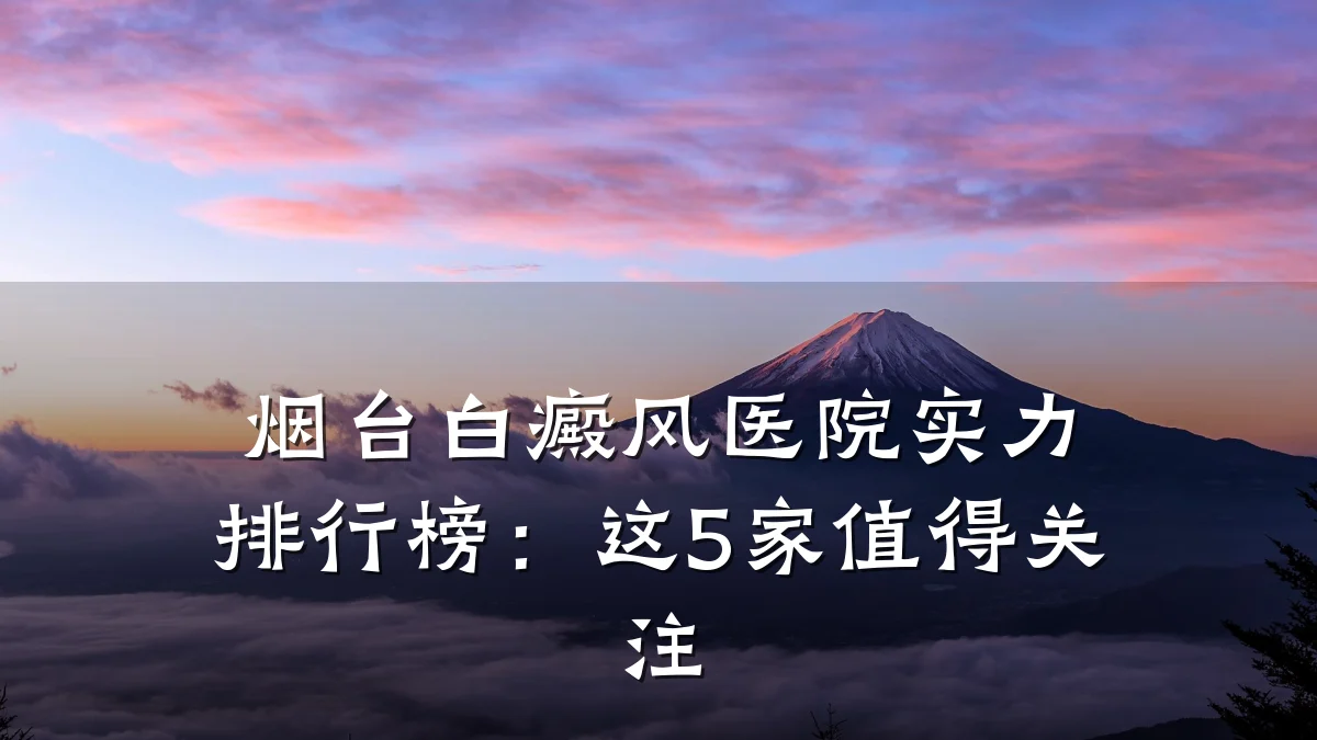 烟台白癜风医院实力排行榜:这5家值得关注