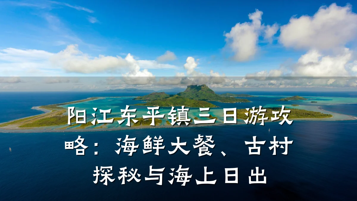 阳江东平镇三日游攻略:海鲜大餐、古村探秘与海上日出