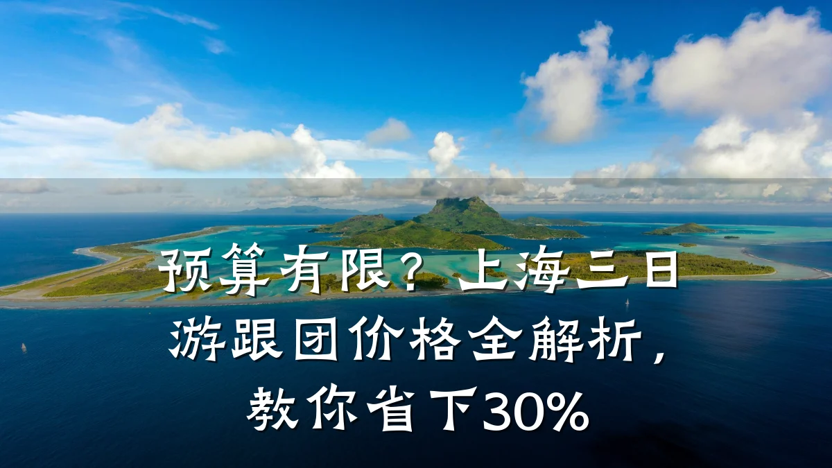 预算有限？上海三日游跟团价格全解析，教你省下30%