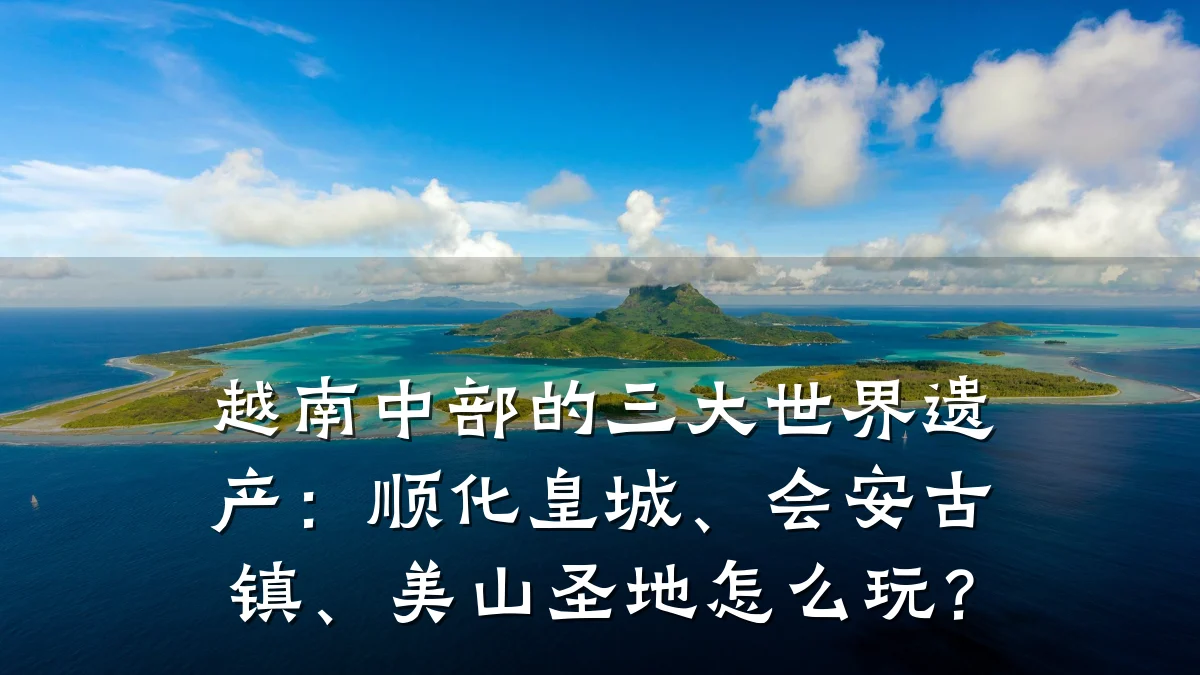 越南中部的三大世界遗产:顺化皇城、会安古镇、美山圣地怎么玩?