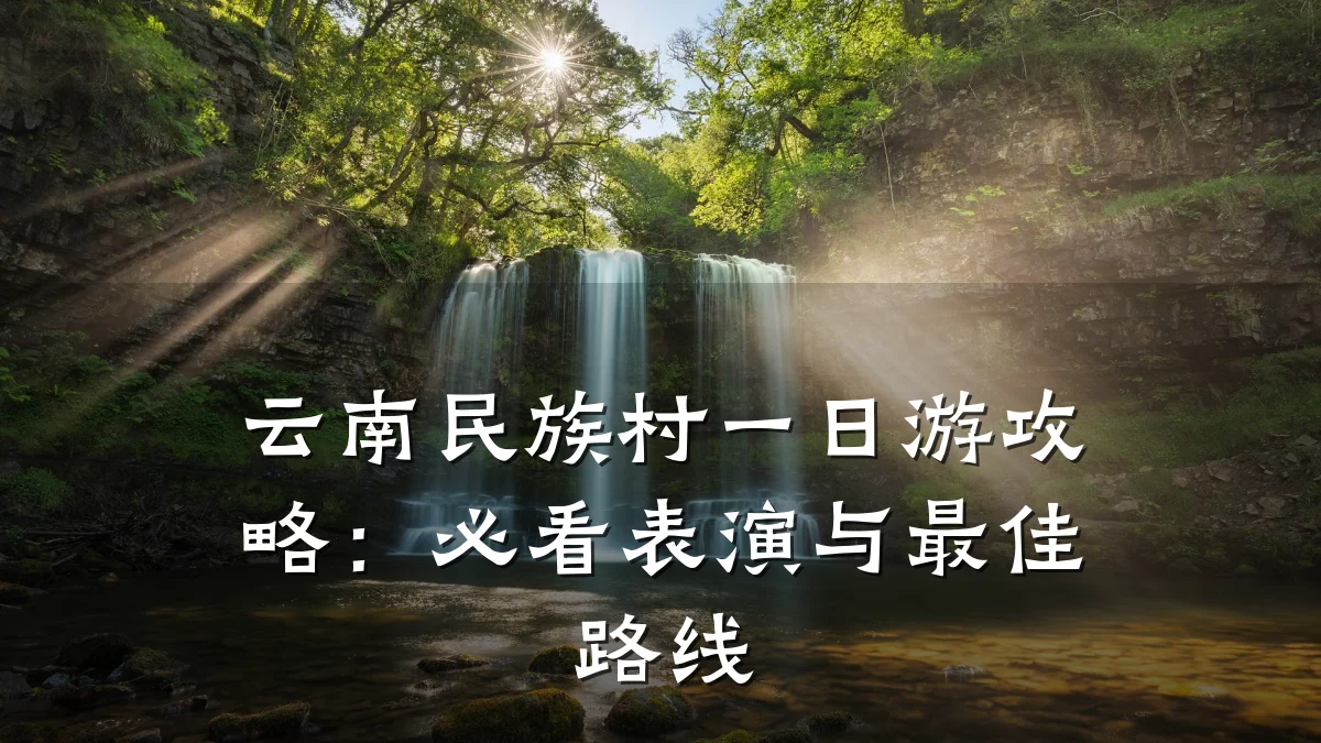 云南民族村一日游攻略:必看表演与最佳路线