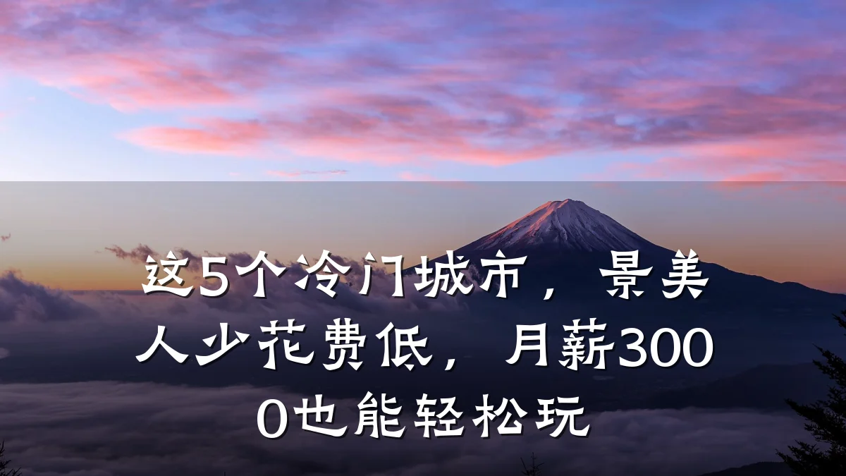 这5个冷门城市,景美人少花费低,月薪3000也能轻松玩