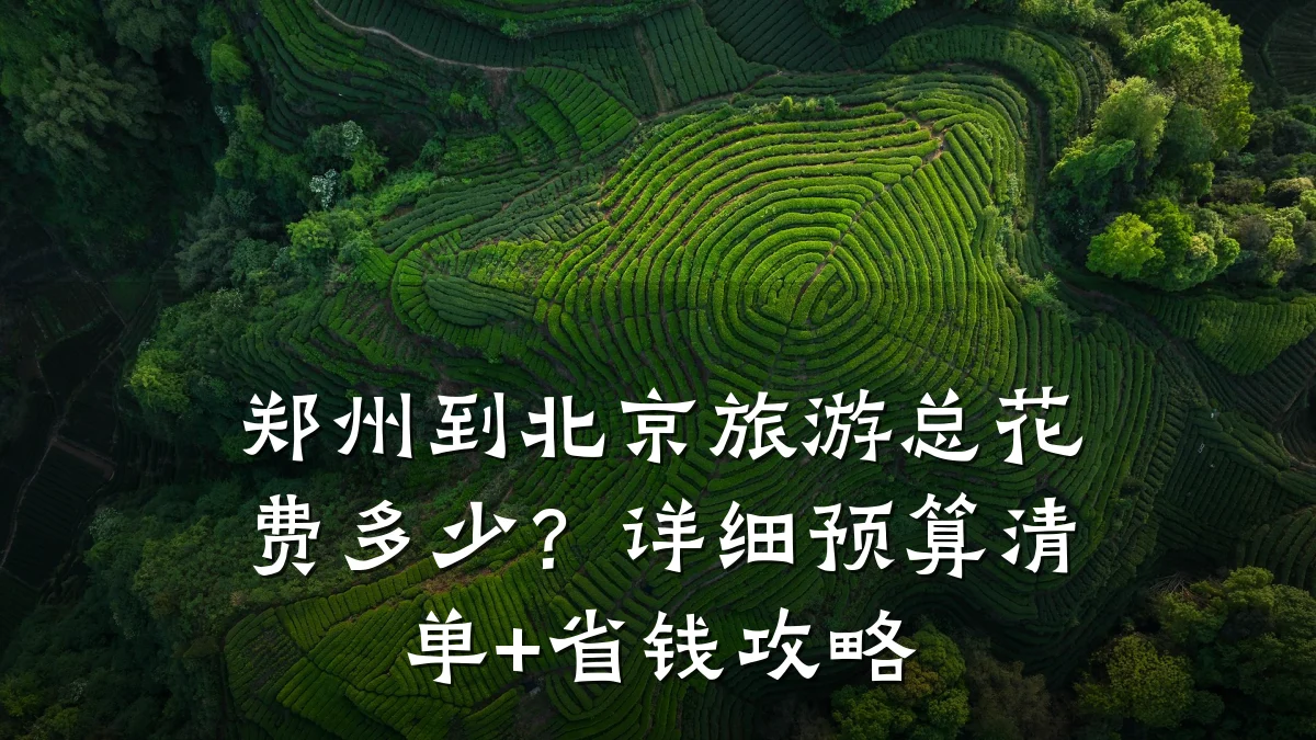 郑州到北京旅游总花费多少?详细预算清单+省钱攻略