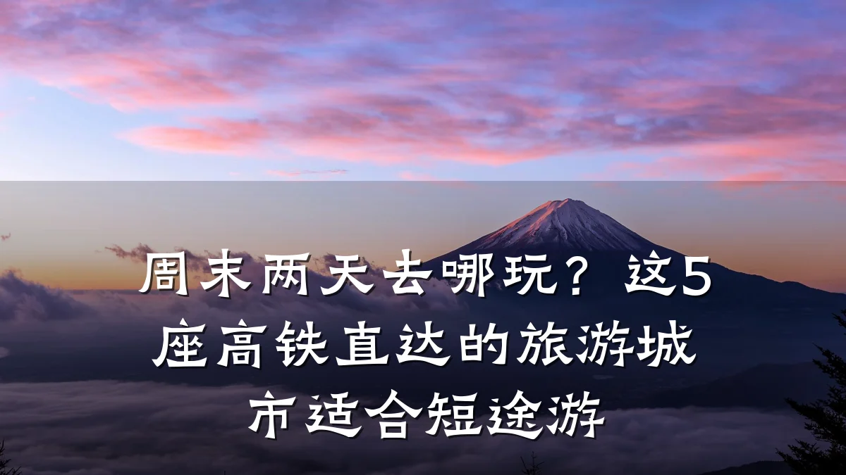 周末两天去哪玩?这5座高铁直达的旅游城市适合短途游