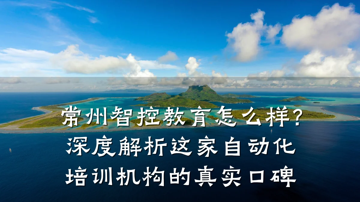 常州智控教育怎么样？深度解析这家自动化培训机构的真实口碑