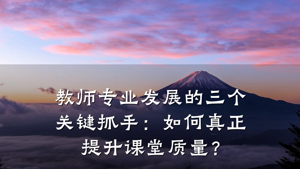 教师专业发展的三个关键抓手:如何真正提升课堂质量?