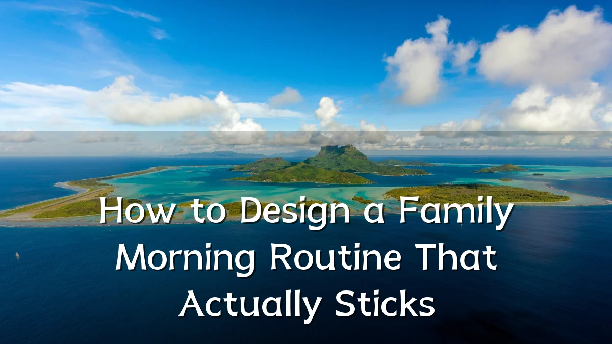 How to Design a Family Morning Routine That Actually Sticks