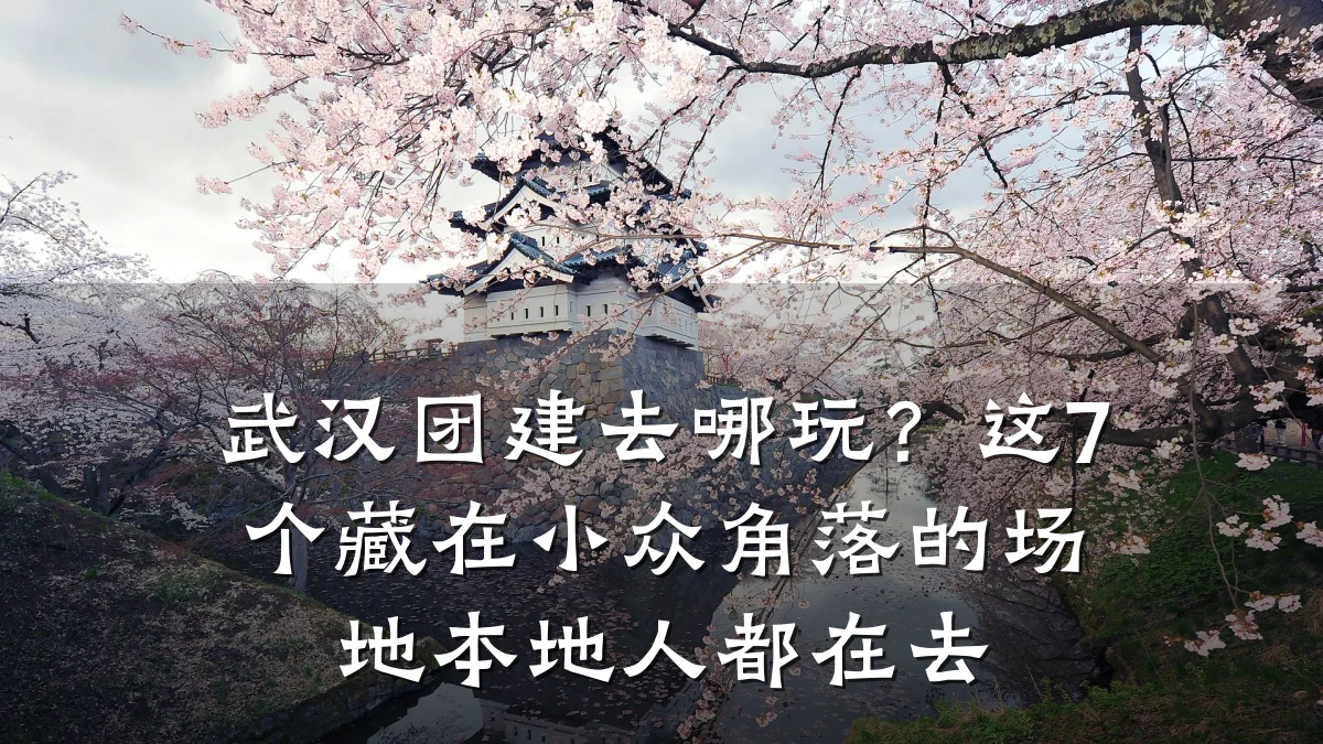 武汉团建去哪玩?这7个藏在小众角落的场地本地人都在去